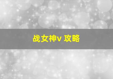 战女神v 攻略